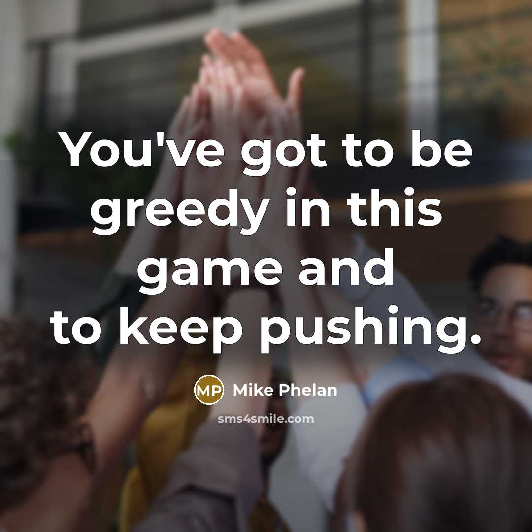 “You've got to be greedy in this game and to…” quote by Mike Phelan
