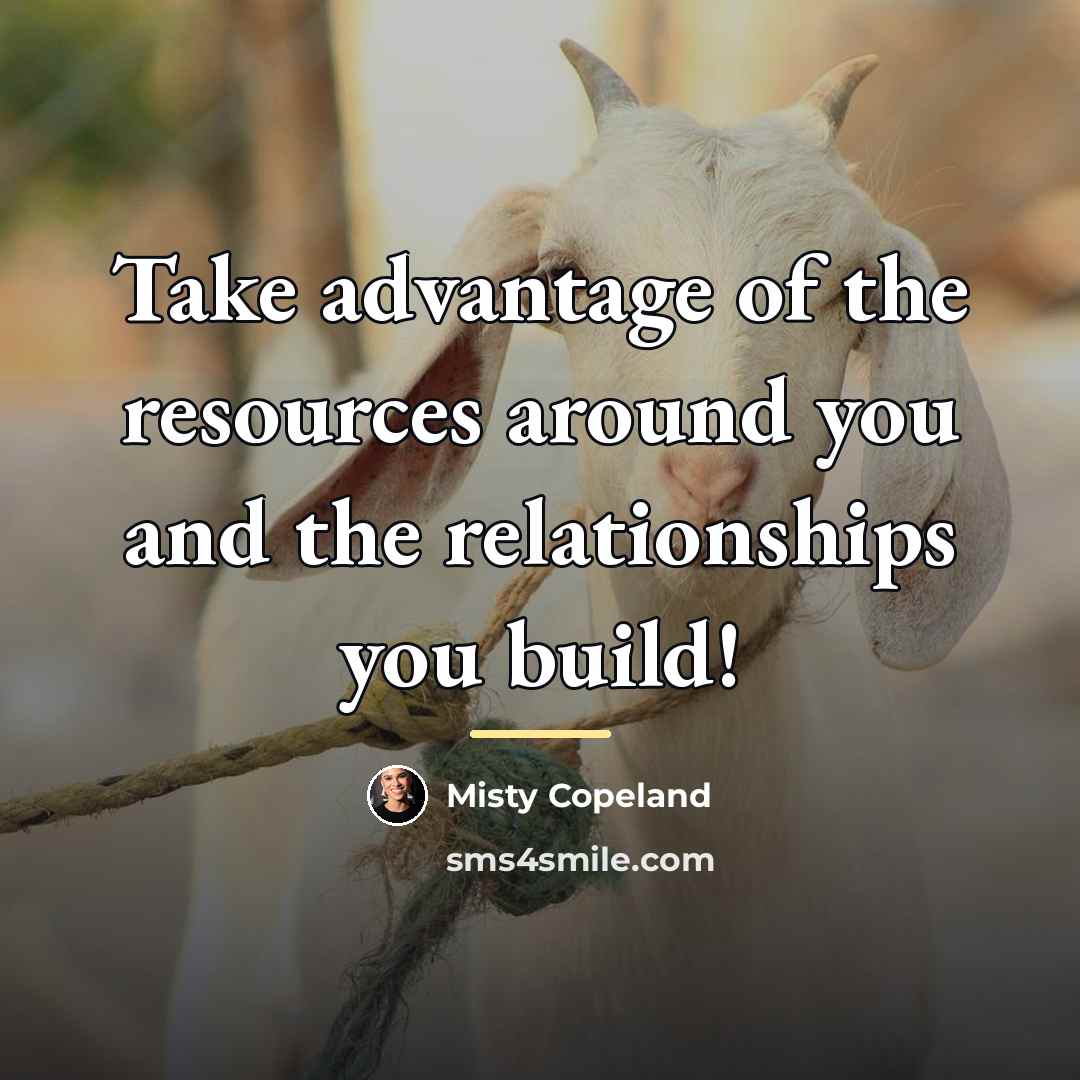 “Take advantage of the resources around you and the relationships…” quote by Misty Copeland