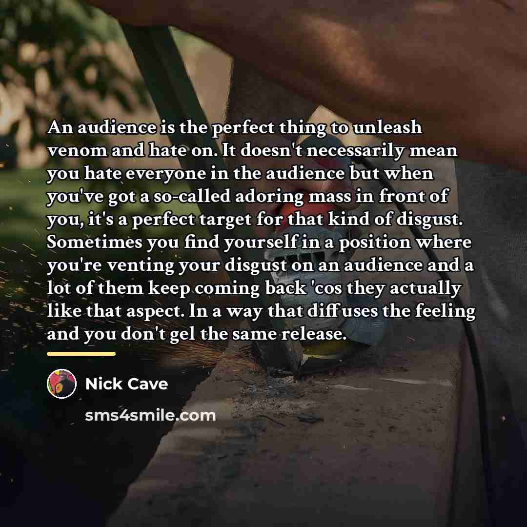 “An audience is the perfect thing to unleash venom and…” quote by Nick Cave
