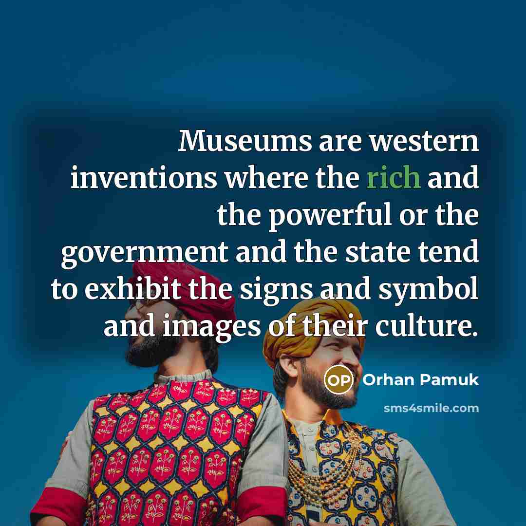 “Museums are western inventions where the rich and the powerful…” quote by Orhan Pamuk