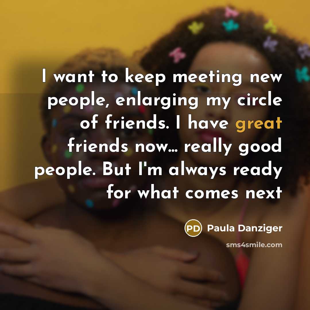 “I want to keep meeting new people, enlarging my circle…” quote by Paula Danziger