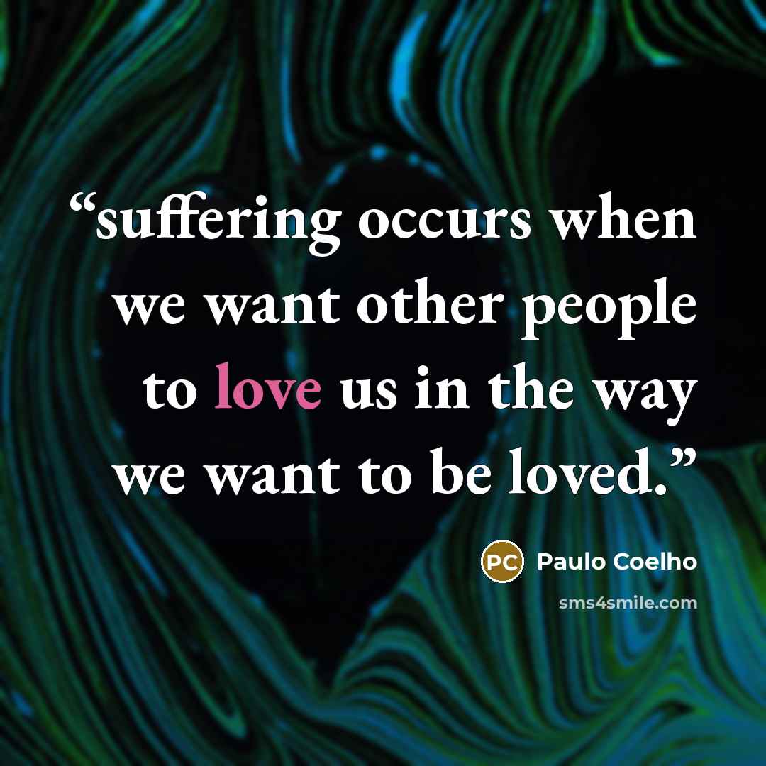 “suffering occurs when we want other people to love us in the way we want to be loved.” quote by Paulo Coelho
