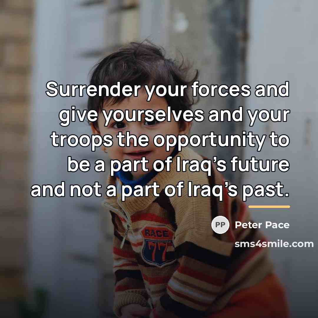 “Surrender your forces and give yourselves and your troops the…” quote by Peter Pace