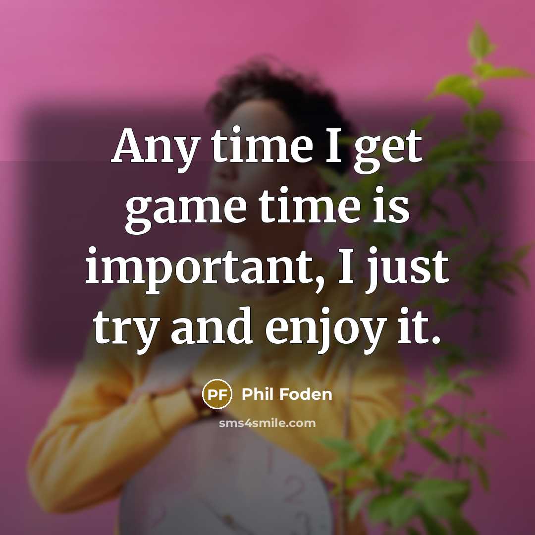 “Any time I get game time is important, I just…” quote by Phil Foden