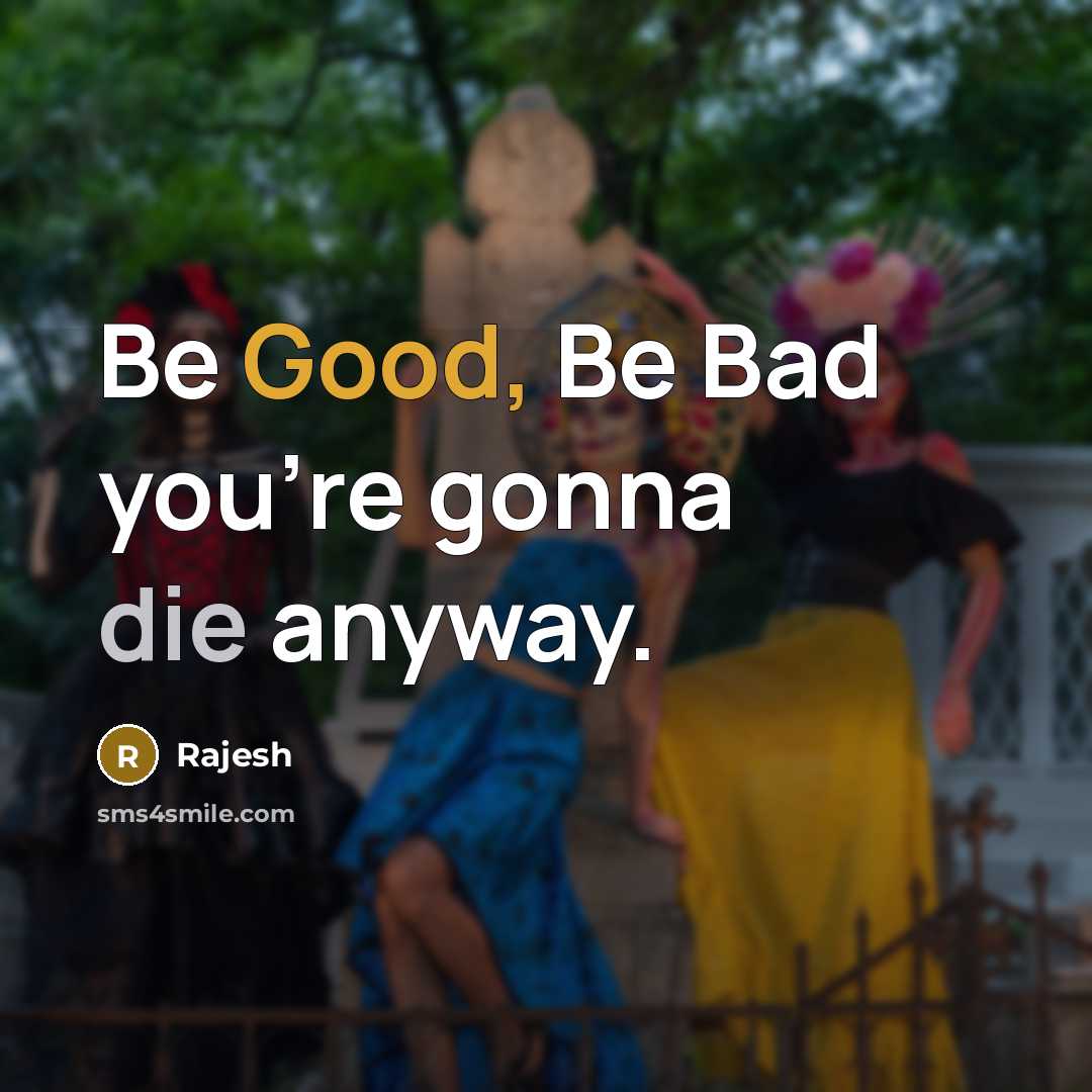 “Be Good, Be Bad you're gonna die anyway.…” quote by Rajesh