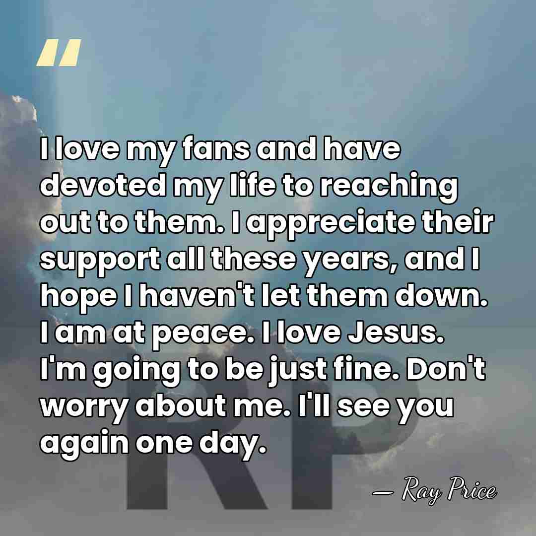 I love my fans and have devoted my life to reaching out&hellip; - Ray Price