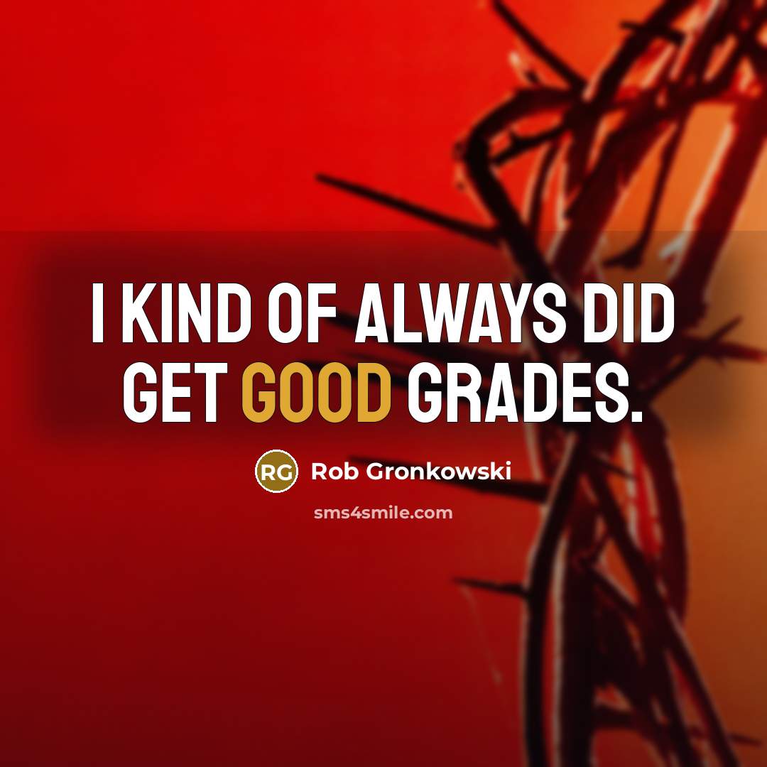“I kind of always did get good grades.…” quote by Rob Gronkowski