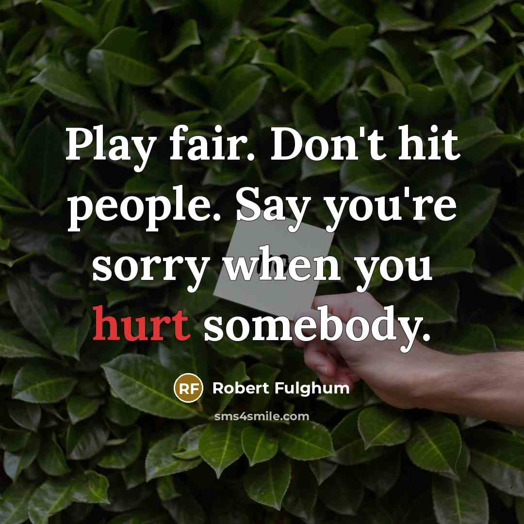 “Play fair. Don't hit people. Say you're sorry when you…” quote by Robert Fulghum