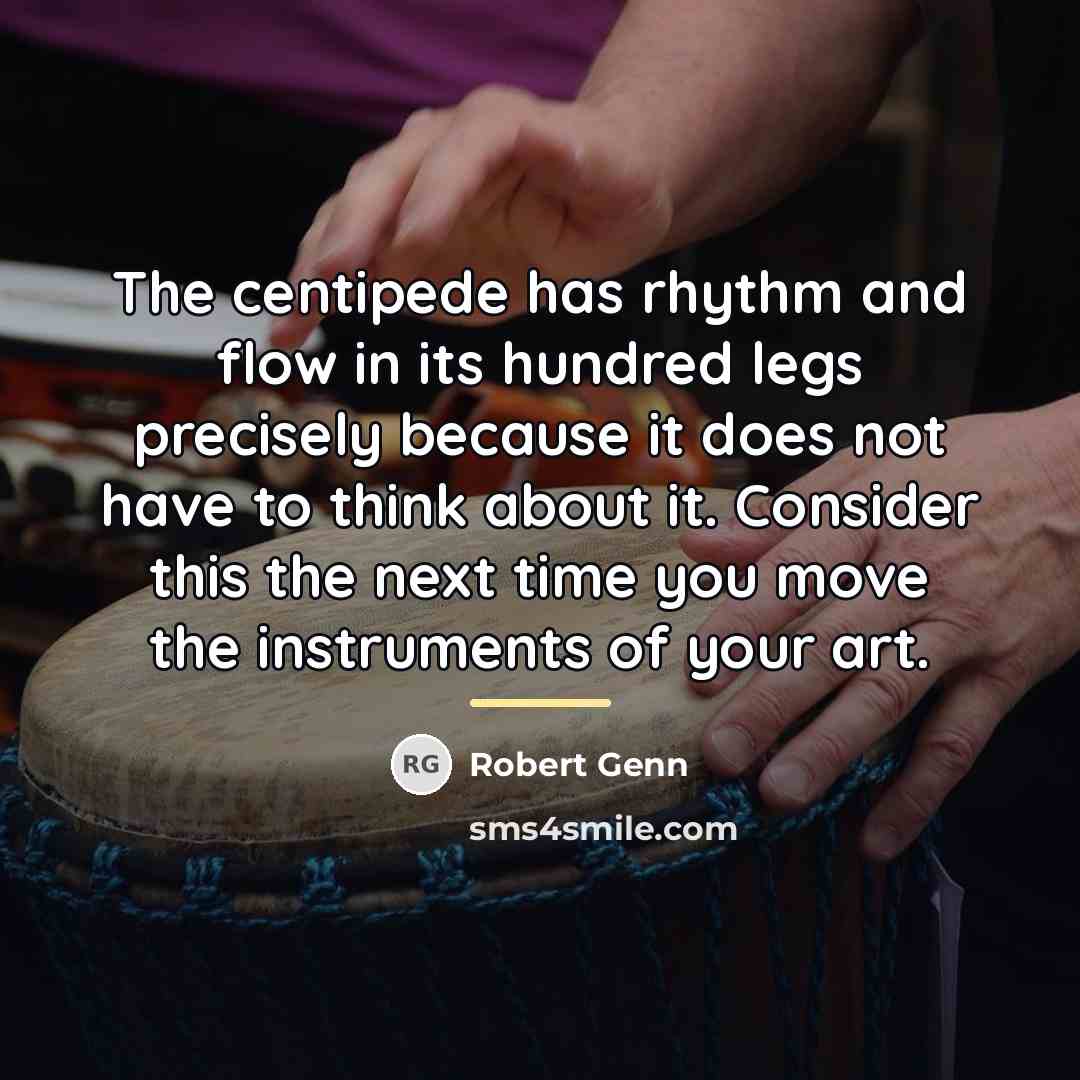 “The centipede has rhythm and flow in its hundred legs…” quote by Robert Genn