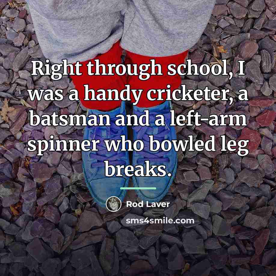 “Right through school, I was a handy cricketer, a batsman…” quote by Rod Laver