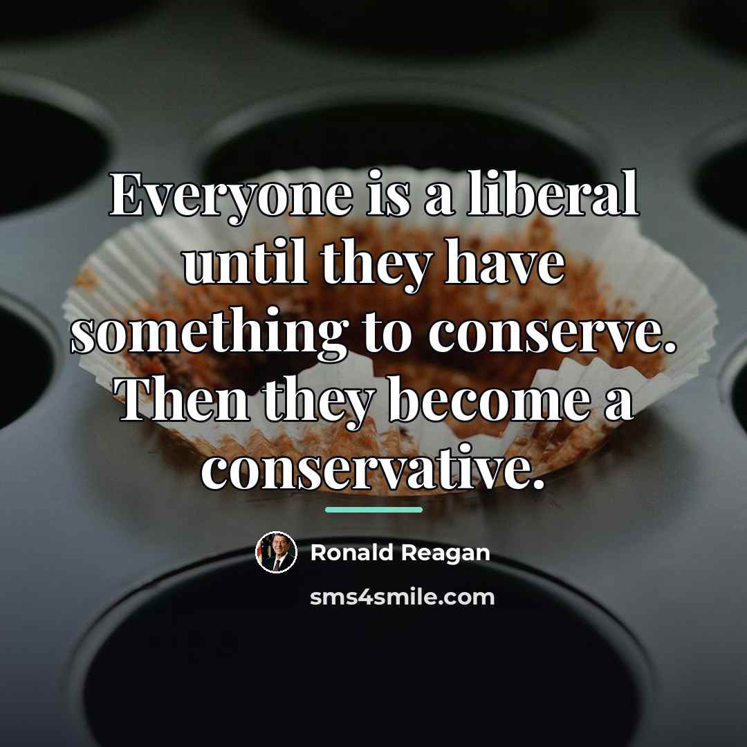 “Everyone is a liberal until they have something to conserve.…” quote by Ronald Reagan