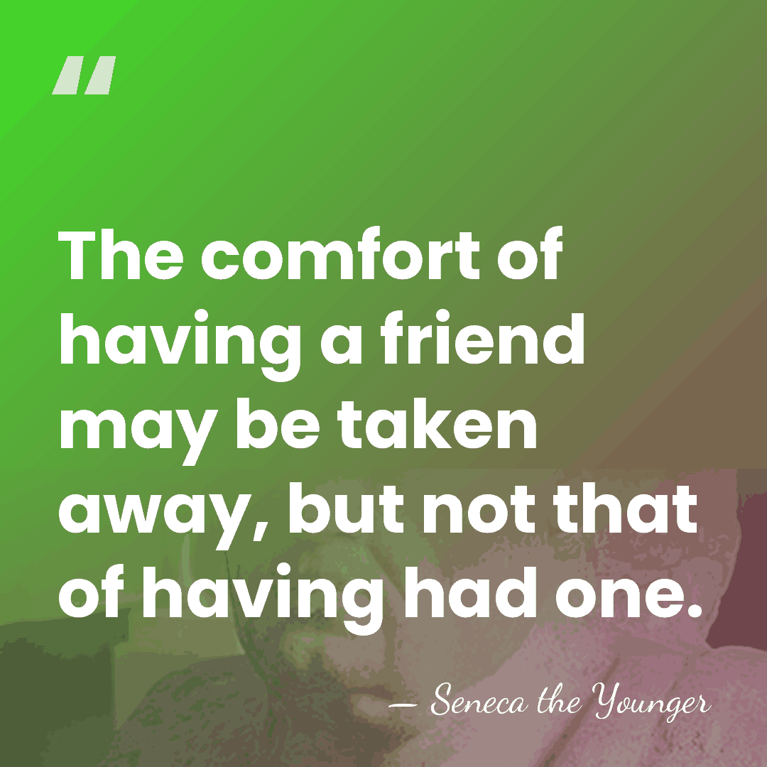 The comfort of having a friend may be taken away, but not&hellip; - Seneca the Younger