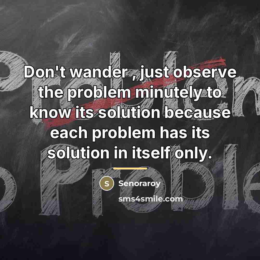 “Don't wander , just observe the problem minutely to know…” quote by Senoraroy