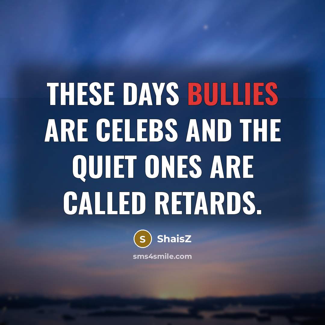 “These days bullies are celebs and the quiet ones are called retards.” quote by ShaisZ