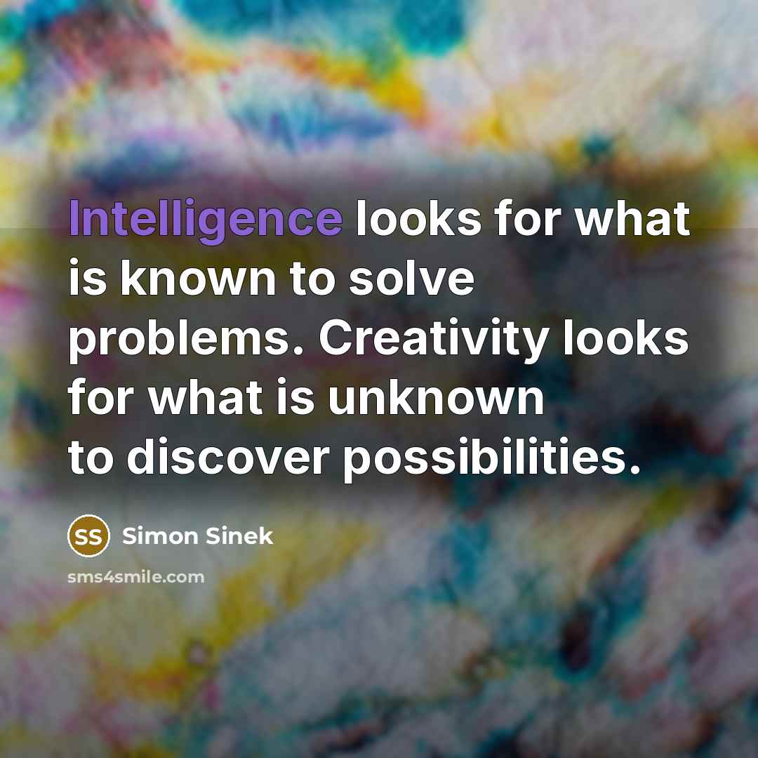 “Intelligence looks for what is known to solve problems. Creativity…” quote by Simon Sinek