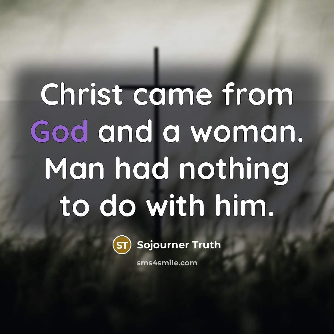 “Christ came from God and a woman. Man had nothing…” quote by Sojourner Truth