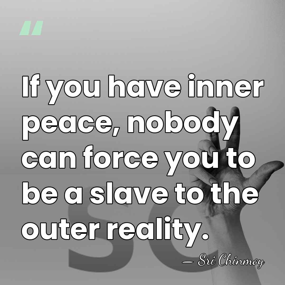 If you have inner peace, nobody can force you to be a&hellip; - Sri Chinmoy