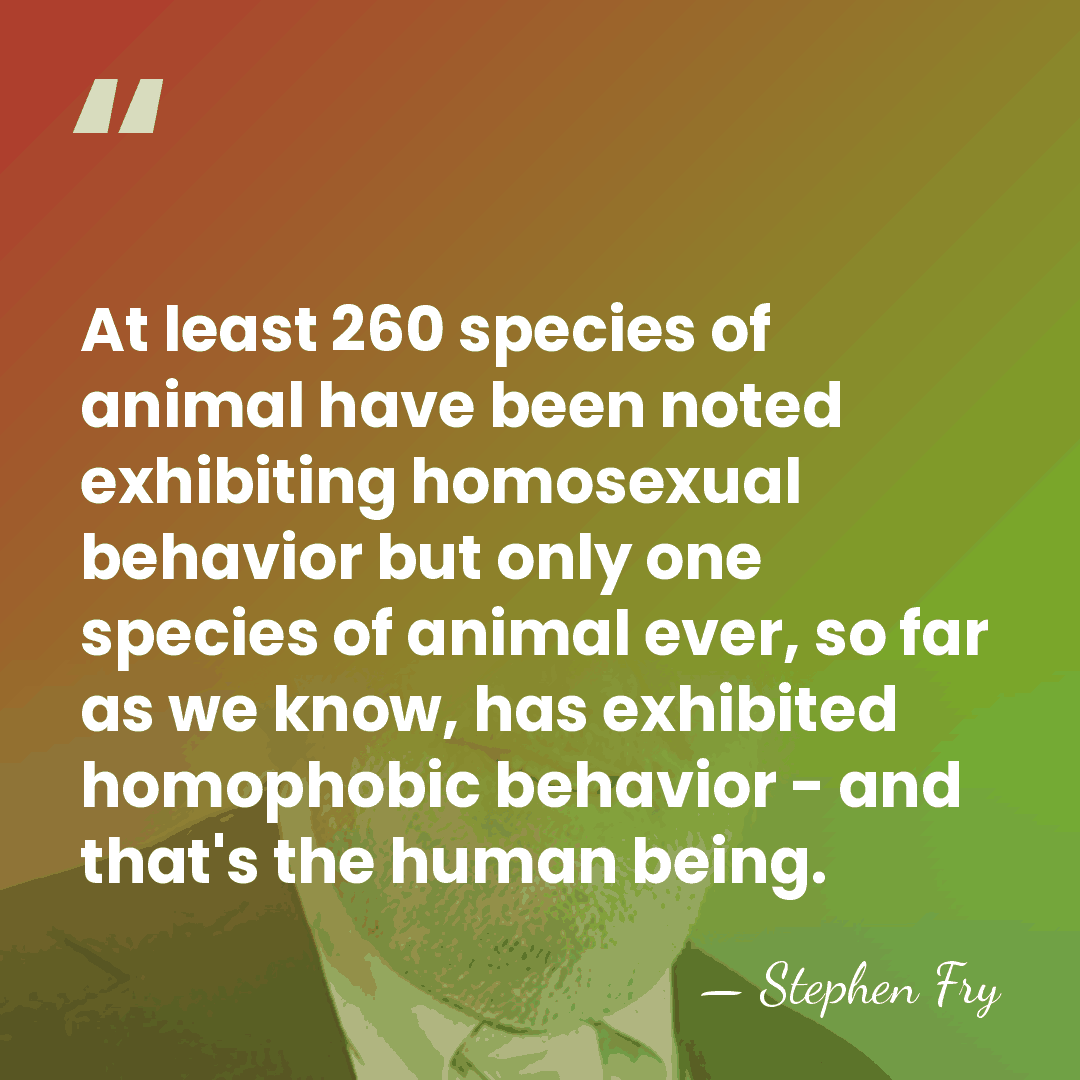 At least 260 species of animal have been noted exhibiting homosexual behavior&hellip; - Stephen Fry