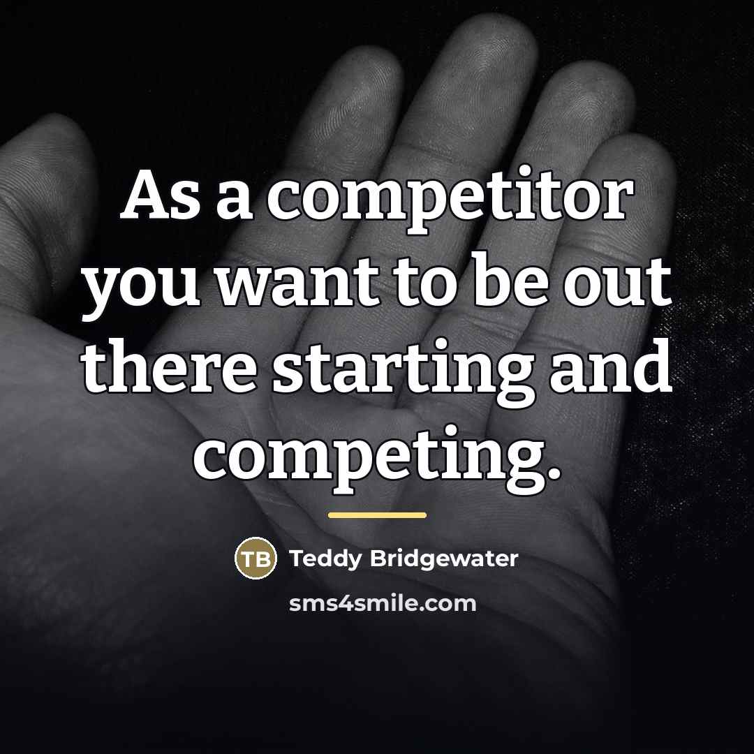 “As a competitor you want to be out there starting…” quote by Teddy Bridgewater