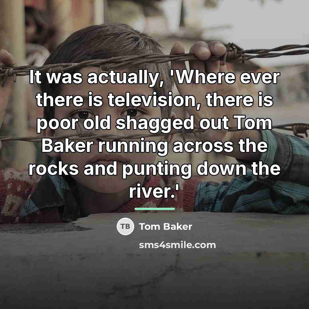 “It was actually, 'Where ever there is television, there is…” quote by Tom Baker