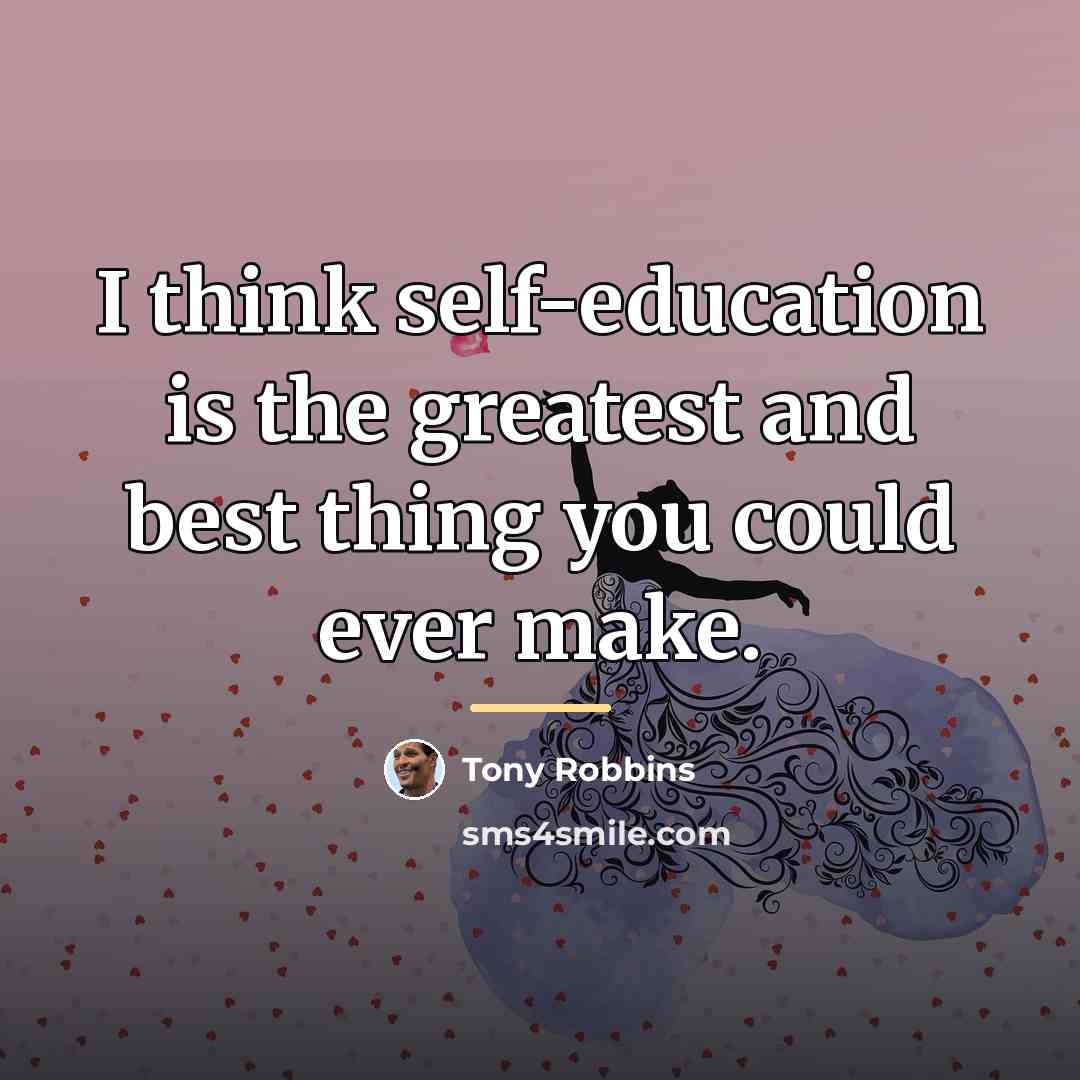 “I think self-education is the greatest and best thing you…” quote by Tony Robbins