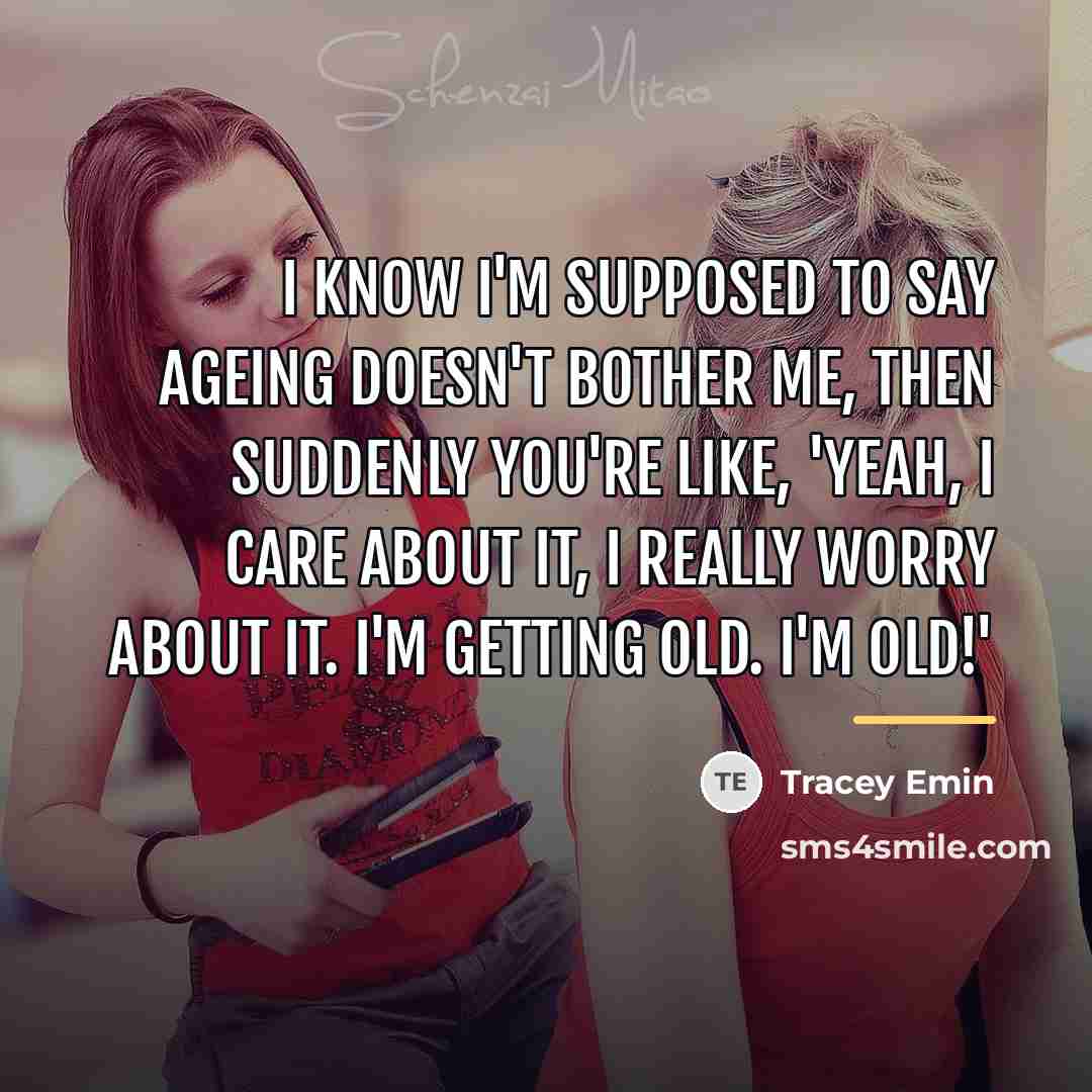 “I know I'm supposed to say ageing doesn't bother me,…” quote by Tracey Emin