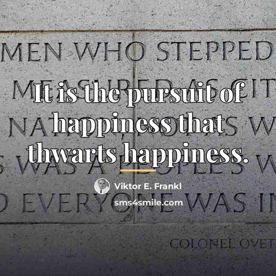 “It is the pursuit of happiness that thwarts happiness.…” quote by Viktor E. Frankl