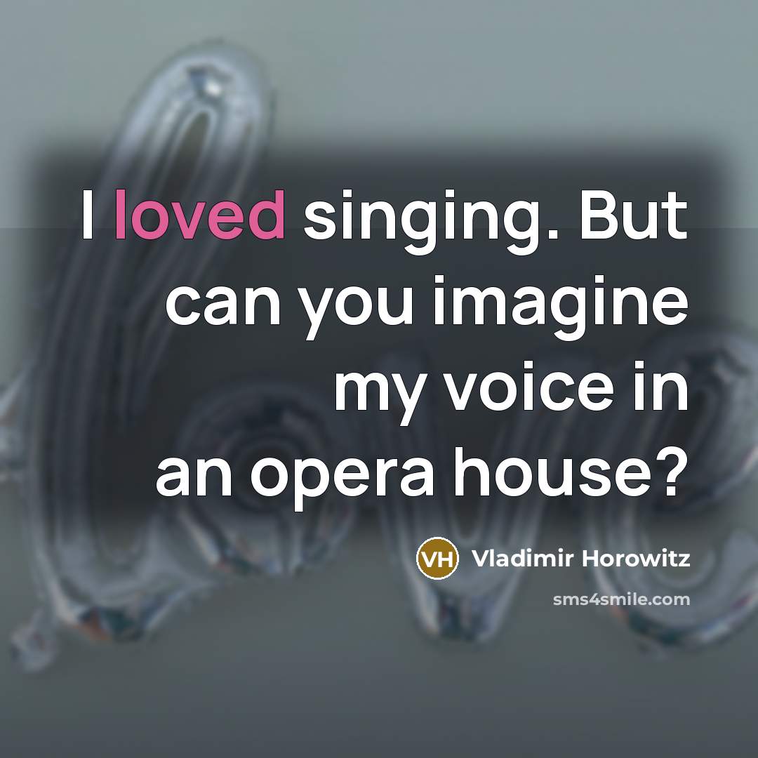 “I loved singing. But can you imagine my voice in…” quote by Vladimir Horowitz