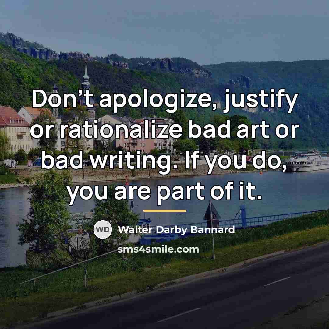 “Don't apologize, justify or rationalize bad art or bad writing.…” quote by Walter Darby Bannard