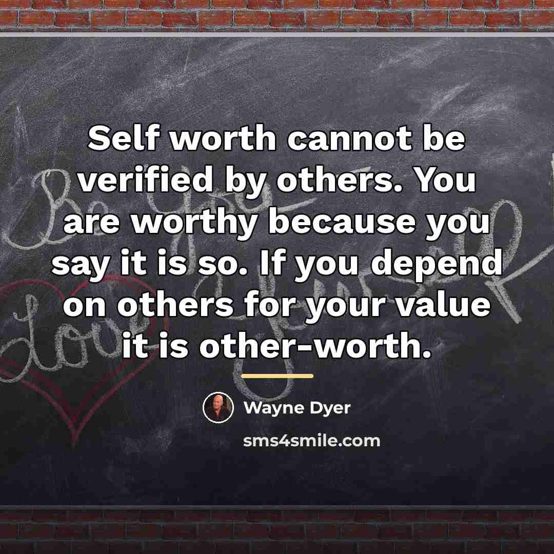 “Self worth cannot be verified by others. You are worthy…” quote by Wayne Dyer