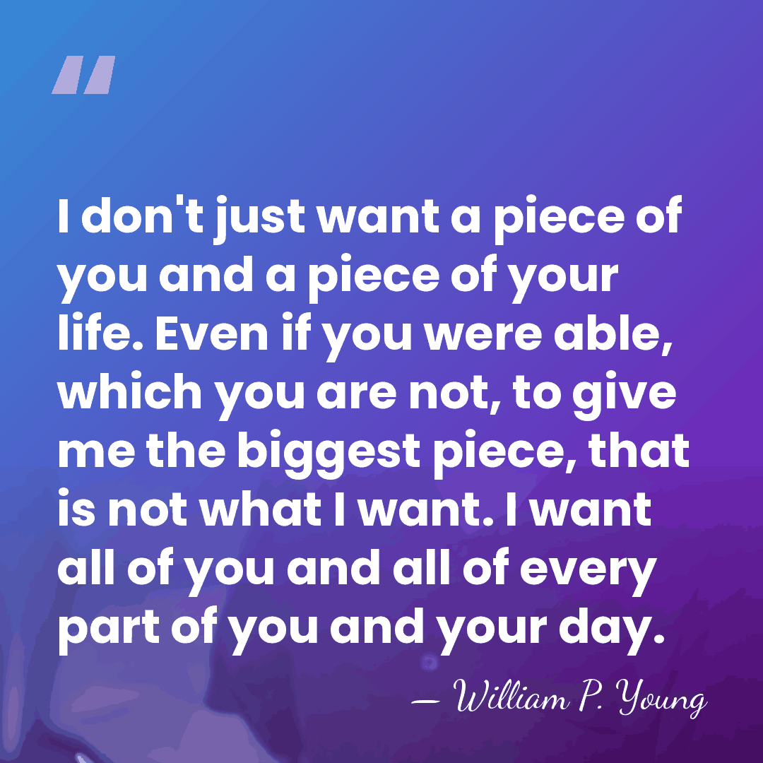 I don't just want a piece of you and a piece of&hellip; - William P. Young