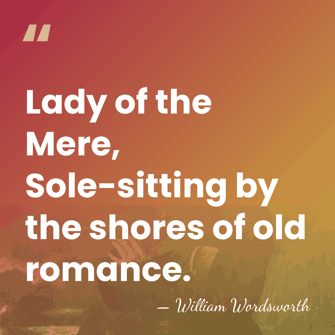 Lady of the Mere, Sole-sitting by the shores of old romance. - William Wordsworth