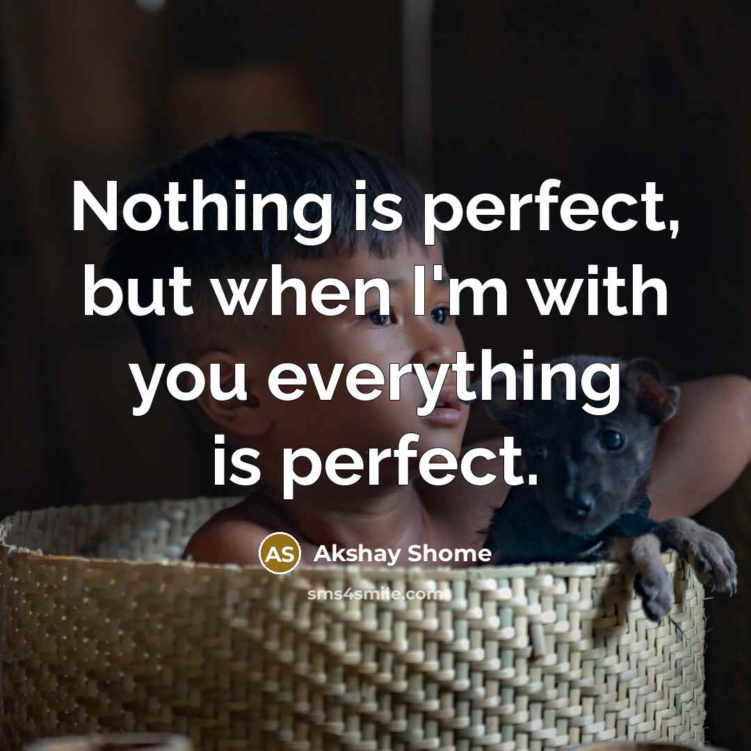 “Nothing is perfect, but when I'm with you everything is…” quote by Akshay Shome