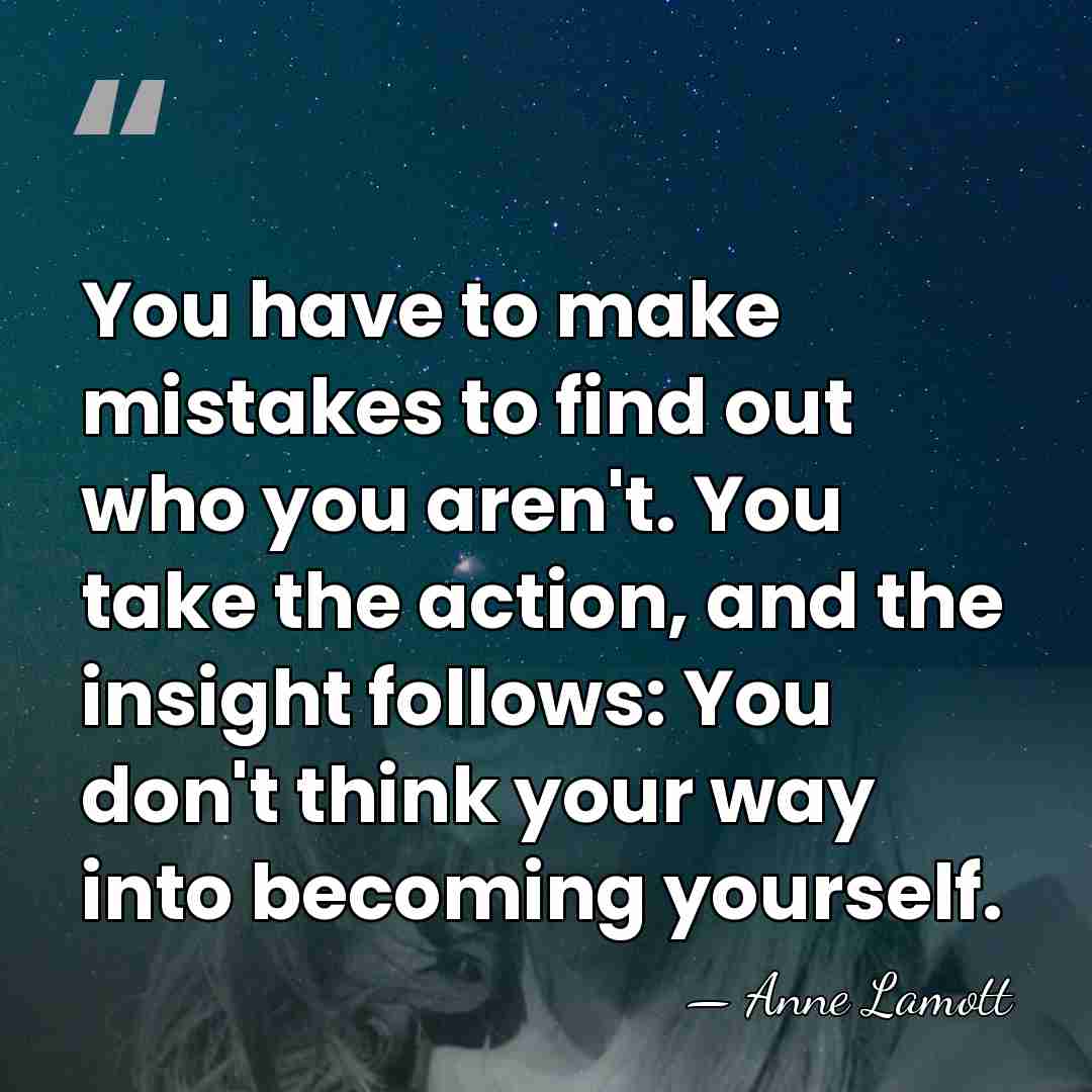 You have to make mistakes to find out who you aren't. You&hellip; - Anne Lamott
