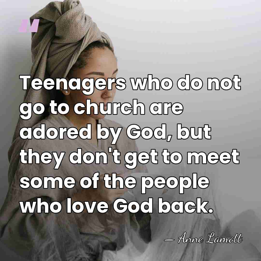 Teenagers who do not go to church are adored by God, but&hellip; - Anne Lamott