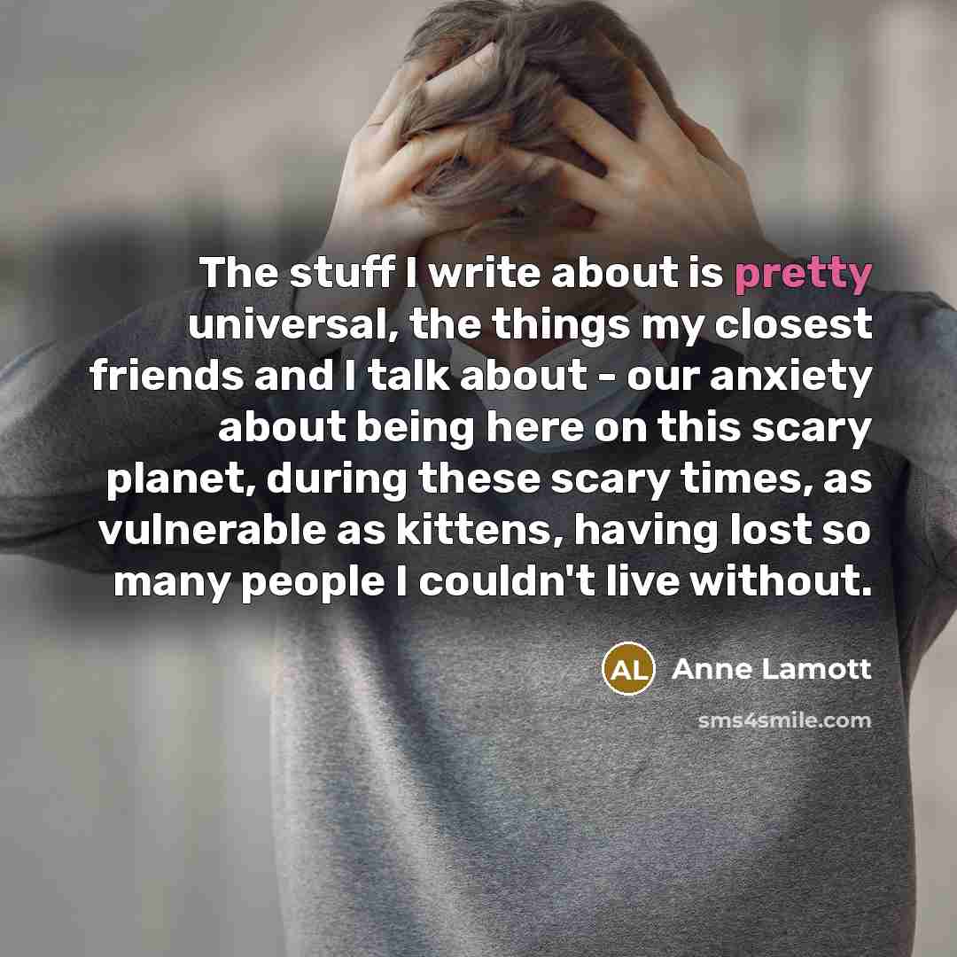 “The stuff I write about is pretty universal, the things…” quote by Anne Lamott