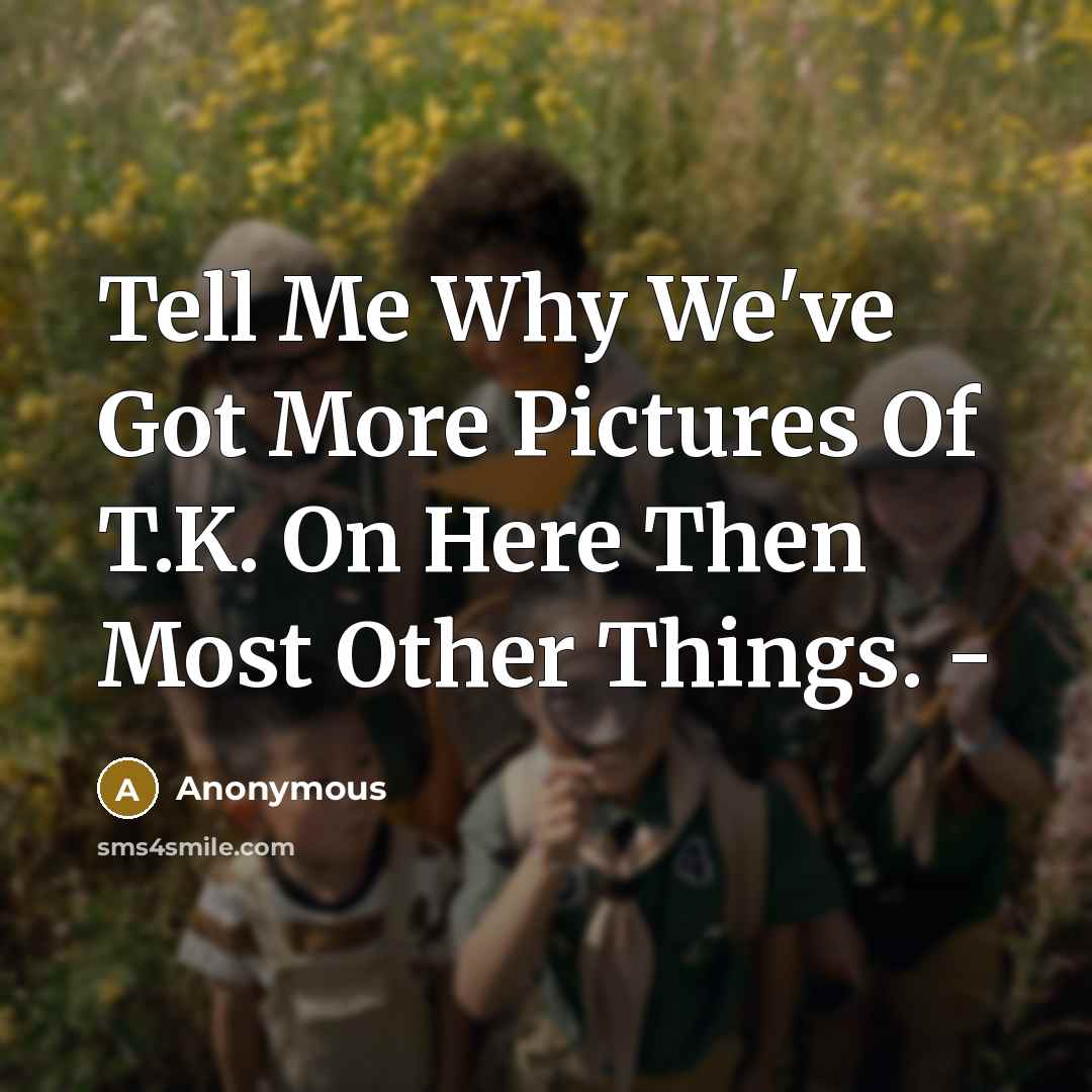 “Tell Me Why We've Got More Pictures Of T.K. On…” quote by Anonymous