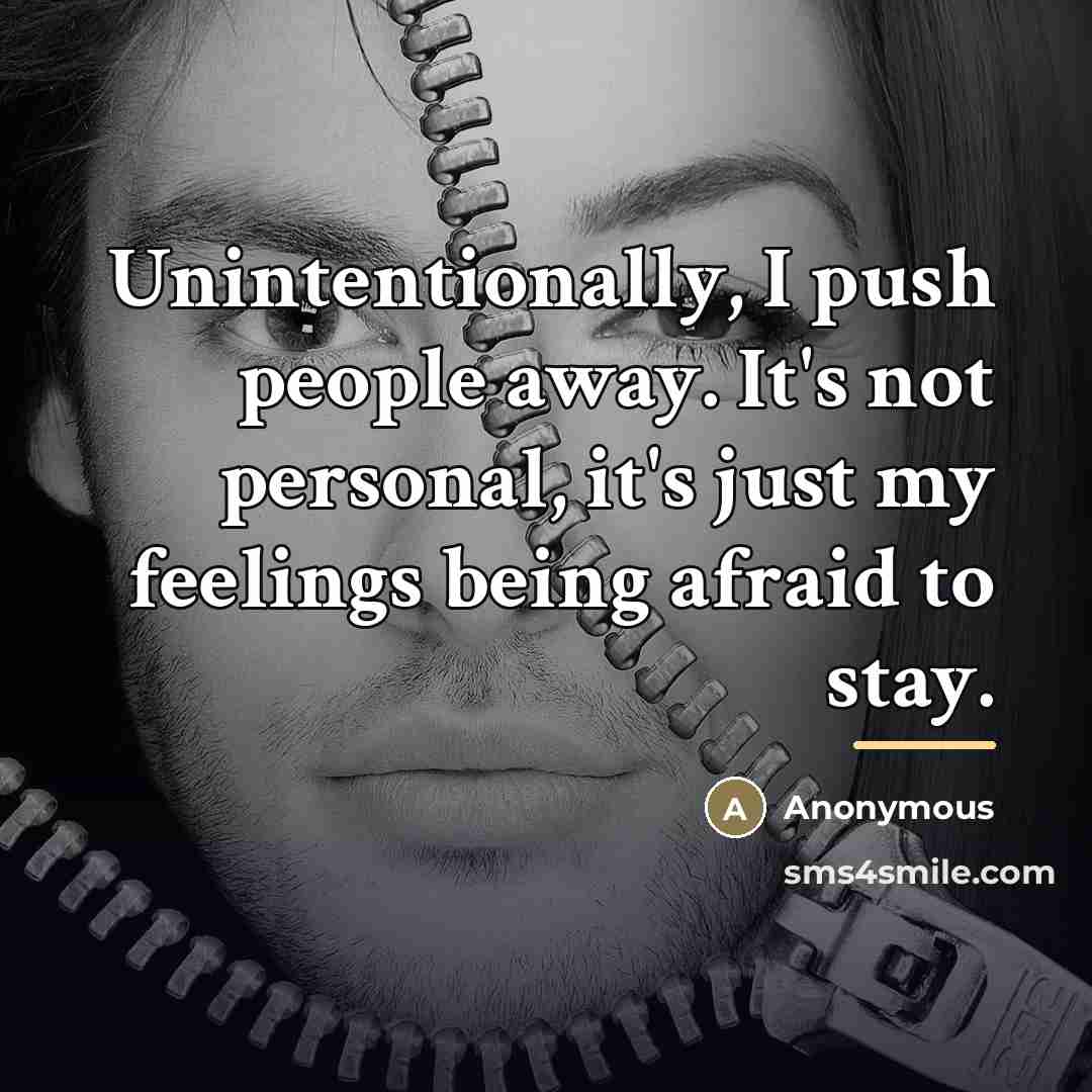 “Unintentionally, I push people away. It's not personal, it's just…” quote by Anonymous