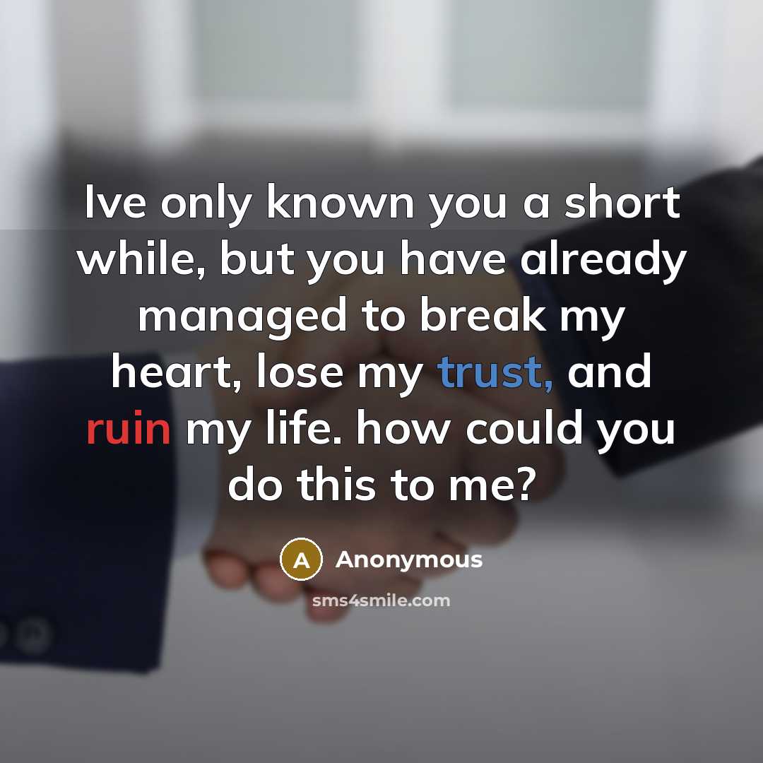 “Ive only known you a short while, but you have already managed to break my heart, lose my trust, and ruin my life. how could you do this to me?” quote by Anonymous