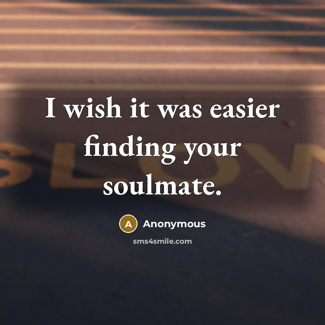 “I wish it was easier finding your soulmate.” quote by Anonymous