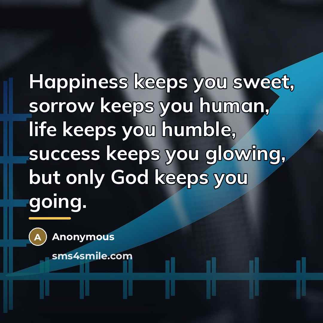 “Happiness keeps you sweet, sorrow keeps you human, life keeps…” quote by Anonymous