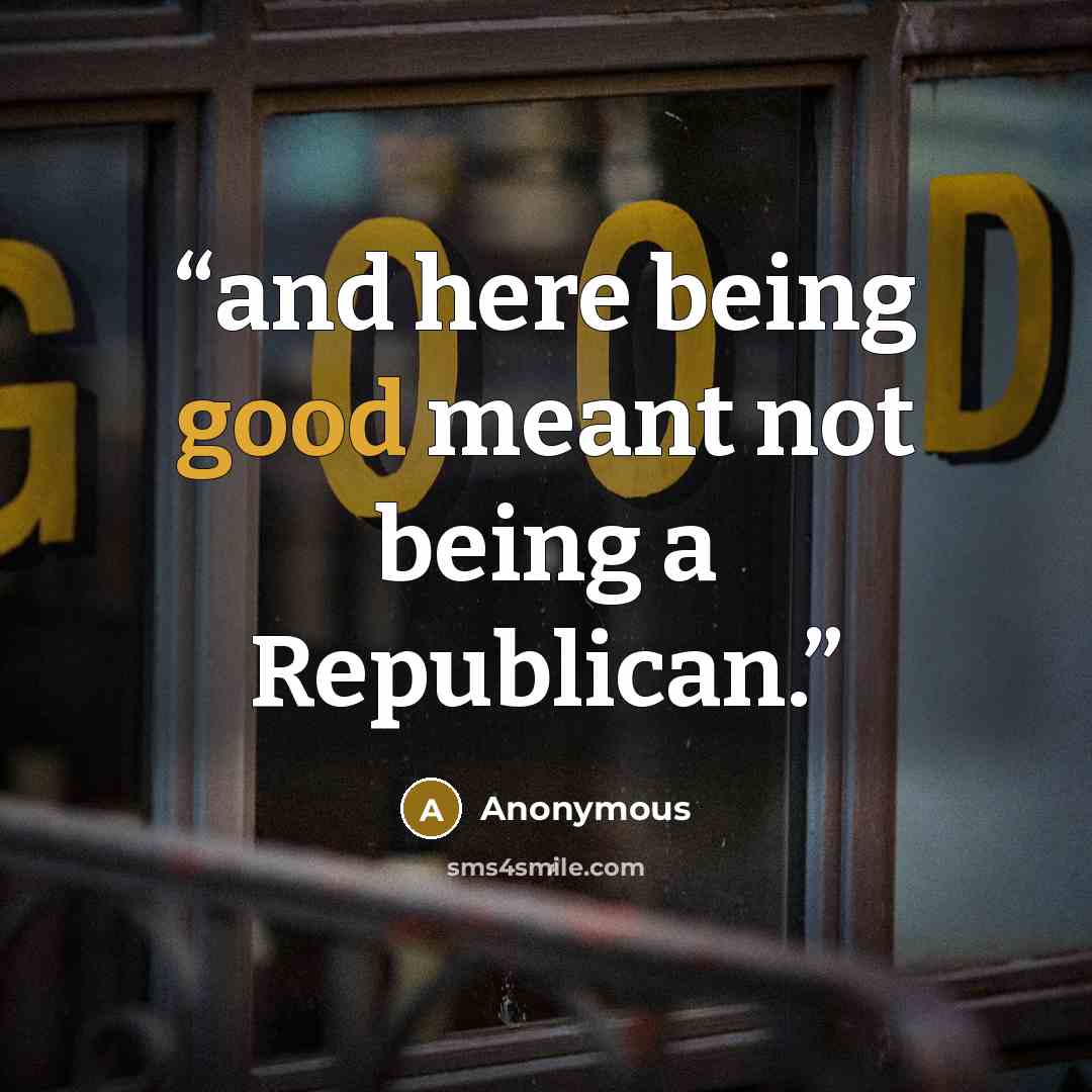 “and here being good meant not being a Republican.” quote by Anonymous