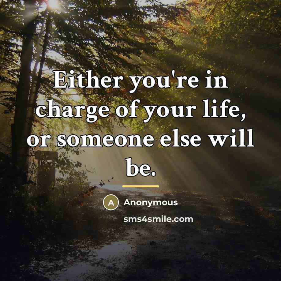 “Either you're in charge of your life, or someone else…” quote by Anonymous