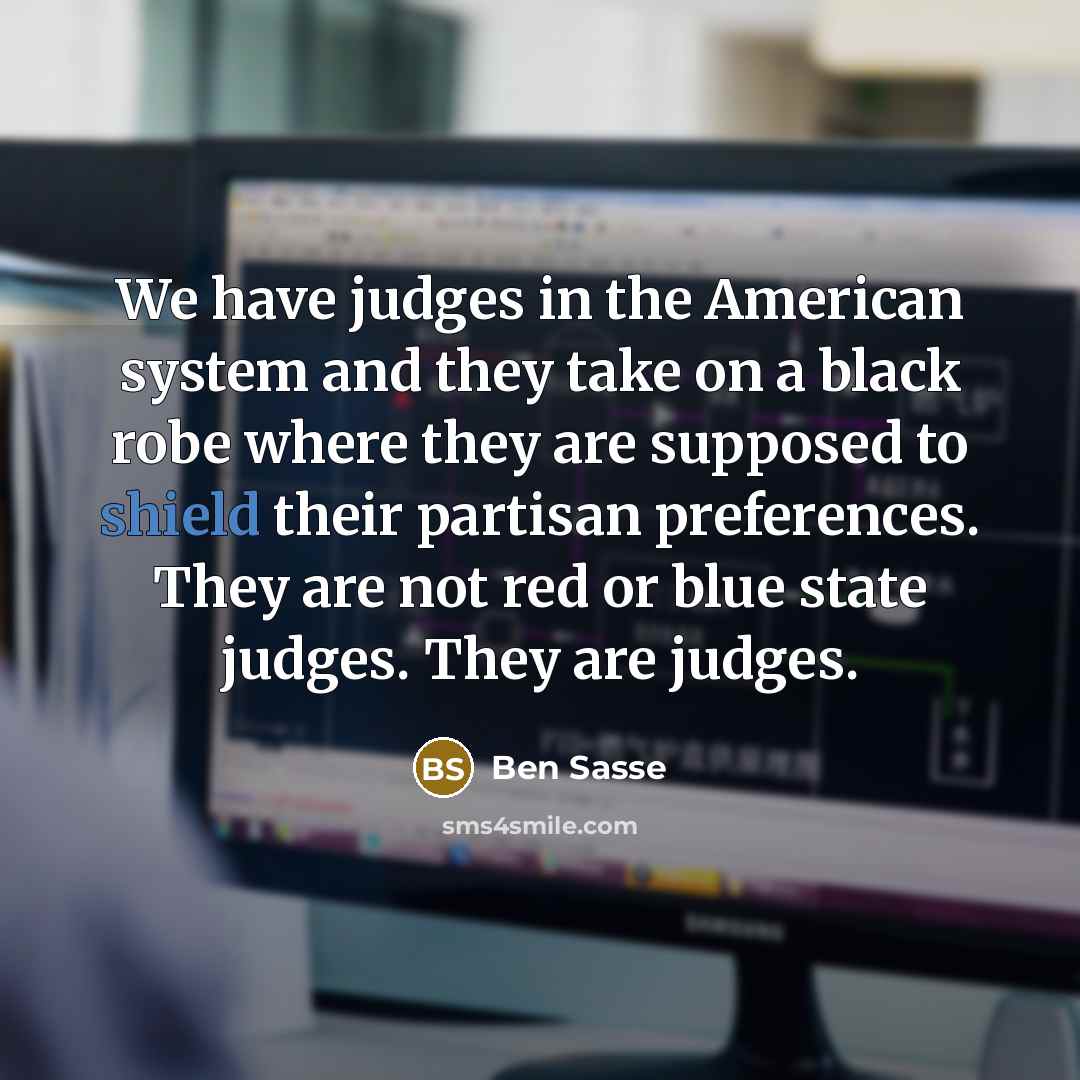 “We have judges in the American system and they take…” quote by Ben Sasse