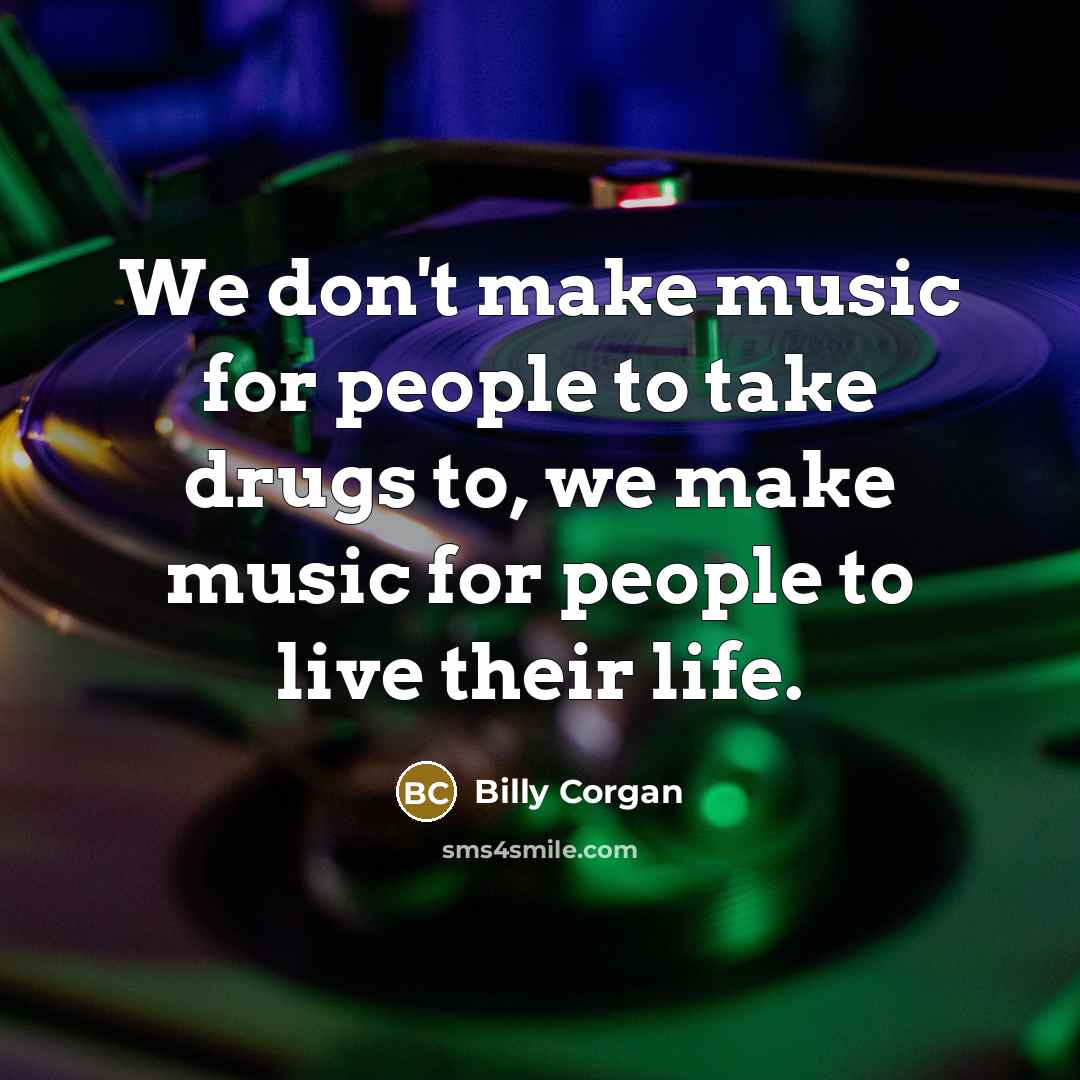 “We don't make music for people to take drugs to,…” quote by Billy Corgan