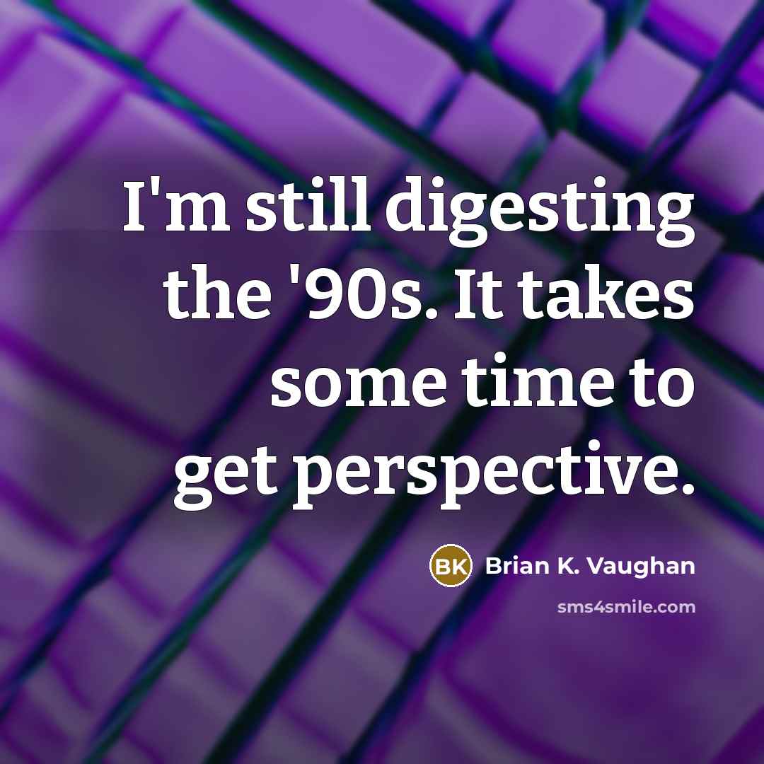 “I'm still digesting the '90s. It takes some time to get perspective.” quote by Brian K. Vaughan