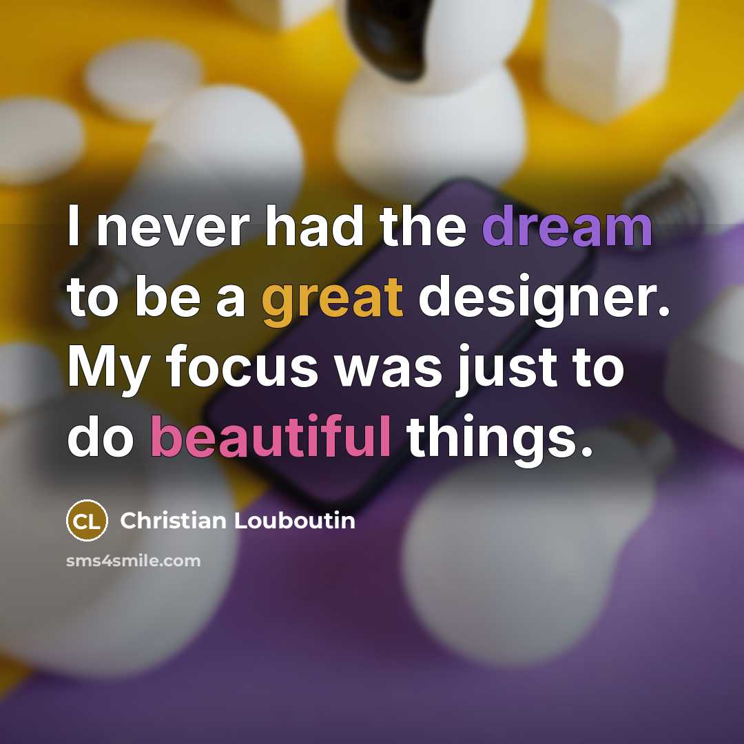 “I never had the dream to be a great designer.…” quote by Christian Louboutin