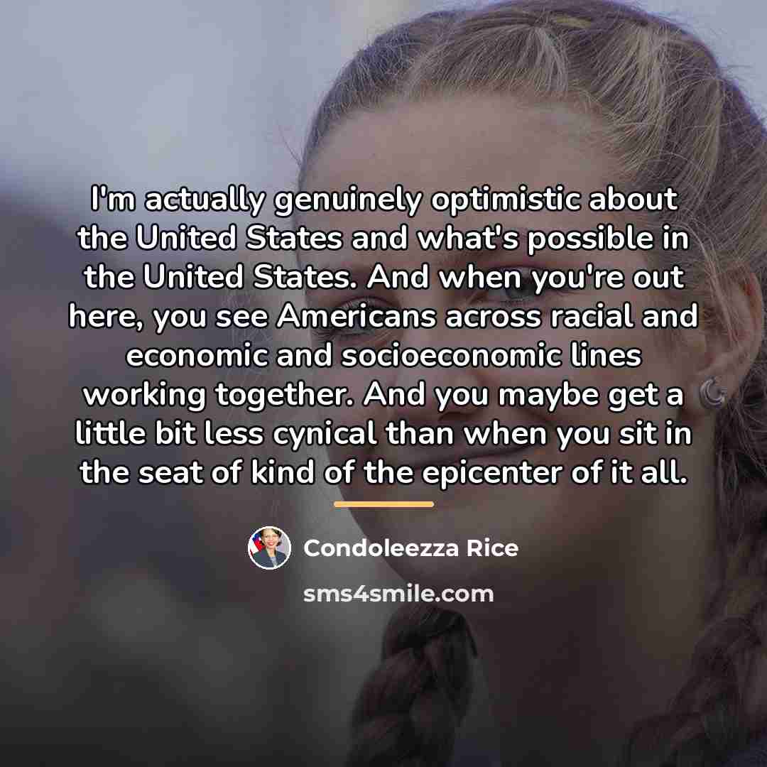 “I'm actually genuinely optimistic about the United States and what's…” quote by Condoleezza Rice