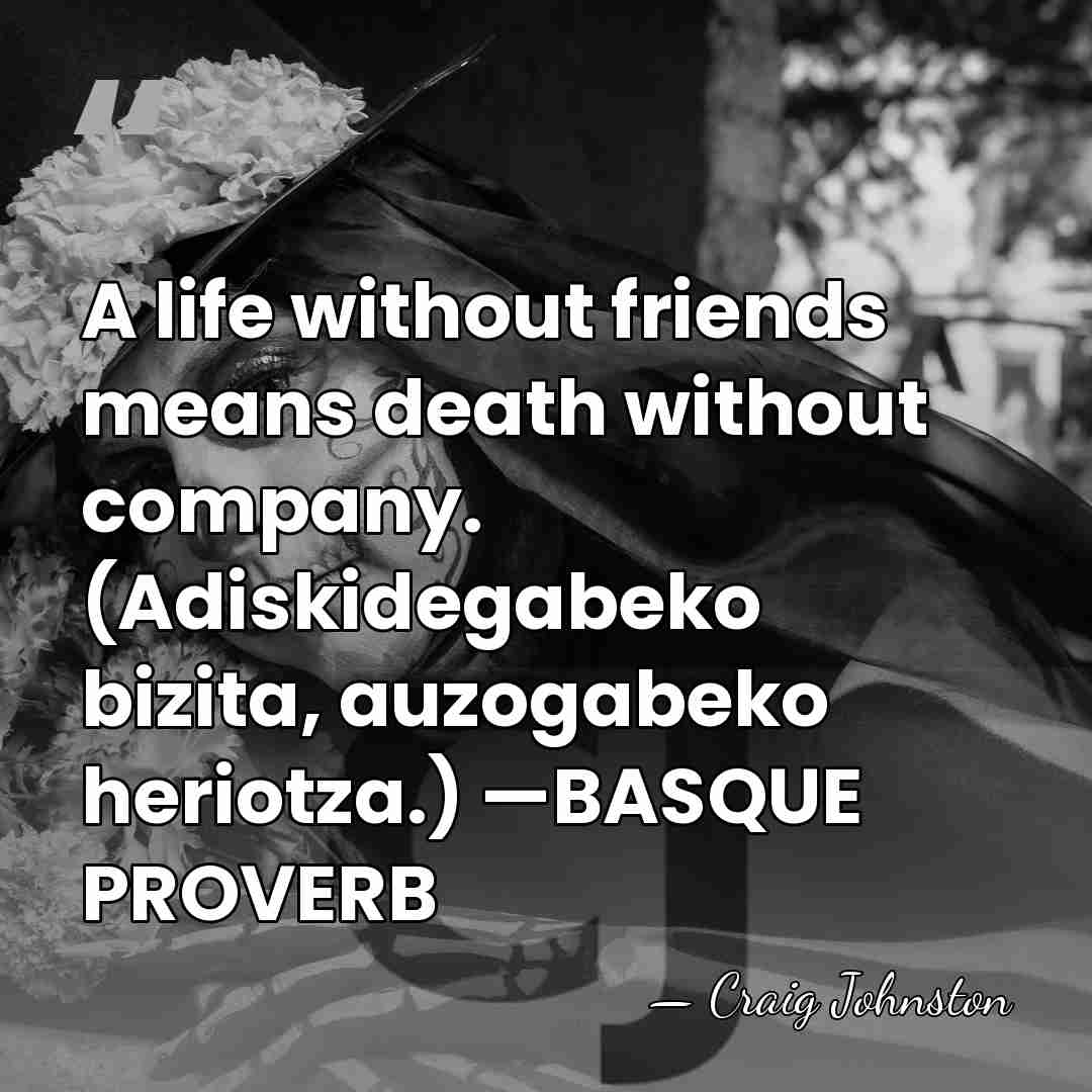 A life without friends means death without company. (Adiskidegabeko bizita, auzogabeko heriotza.)&hellip; - Craig Johnston