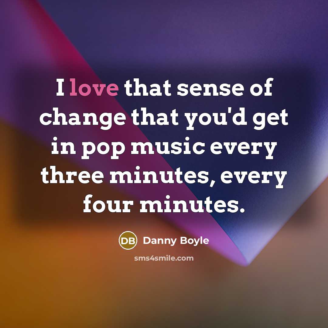 “I love that sense of change that you'd get in…” quote by Danny Boyle